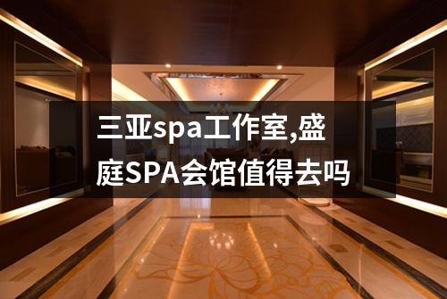 三亚spa工作室,盛庭SPA会馆值得去吗