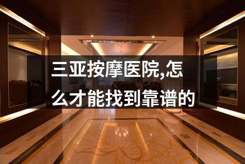 三亚按摩医院,怎么才能找到靠谱的