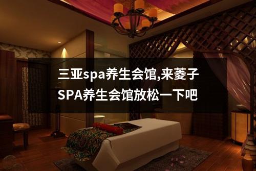 三亚spa养生会馆,来菱子SPA养生会馆放松一下吧