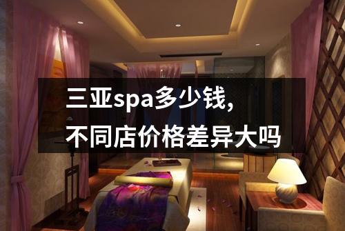 三亚spa多少钱,不同店价格差异大吗