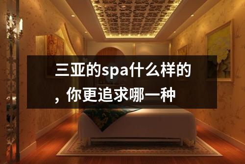 三亚的spa什么样的,  你更追求哪一种