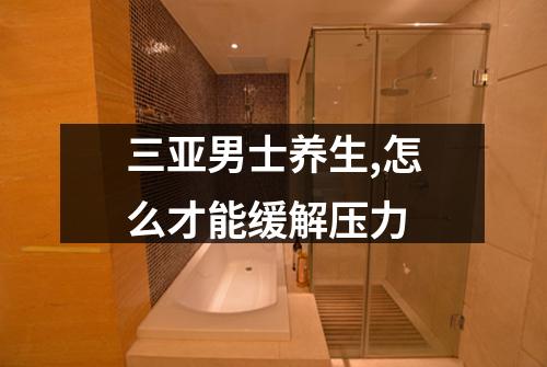 三亚男士养生,怎么才能缓解压力