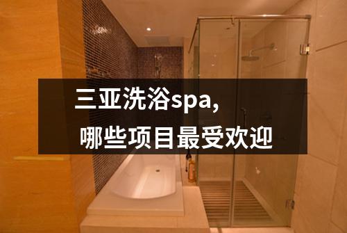 三亚洗浴spa,  哪些项目最受欢迎