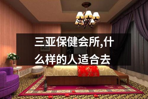 三亚保健会所,什么样的人适合去