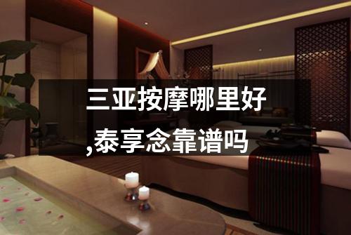 三亚按摩哪里好,泰享念靠谱吗