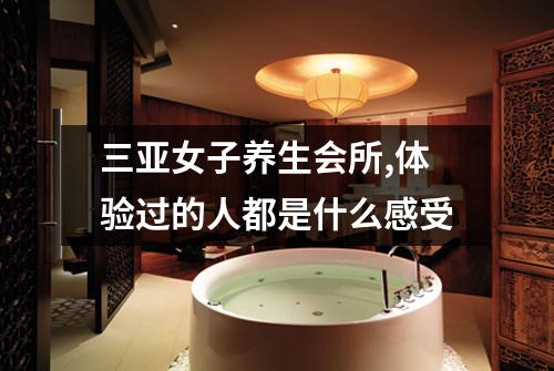 三亚女子养生会所,体验过的人都是什么感受