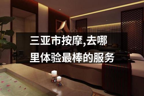 三亚市按摩,去哪里体验最棒的服务