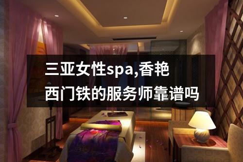 三亚女性spa,香艳西门铁的服务师靠谱吗