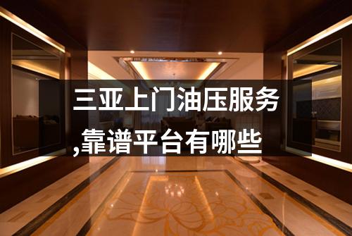 三亚上门油压服务,靠谱平台有哪些