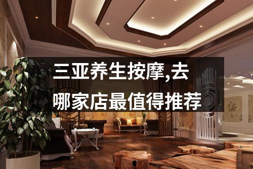 三亚养生按摩,去哪家店最值得推荐