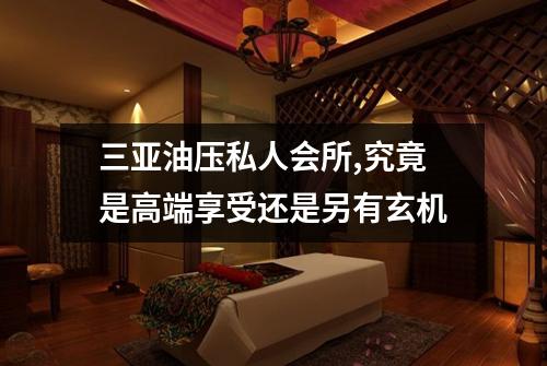 三亚油压私人会所,究竟是高端享受还是另有玄机