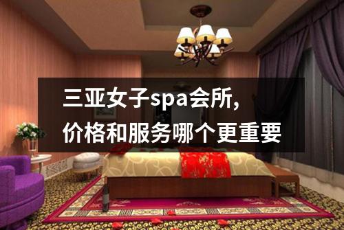 三亚女子spa会所,价格和服务哪个更重要