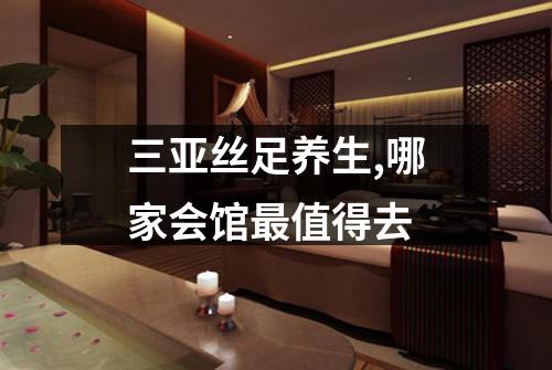 三亚丝足养生,哪家会馆最值得去