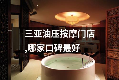 三亚油压按摩门店,哪家口碑最好