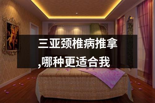 三亚颈椎病推拿,哪种更适合我