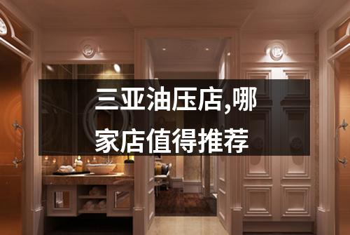 三亚油压店,哪家店值得推荐