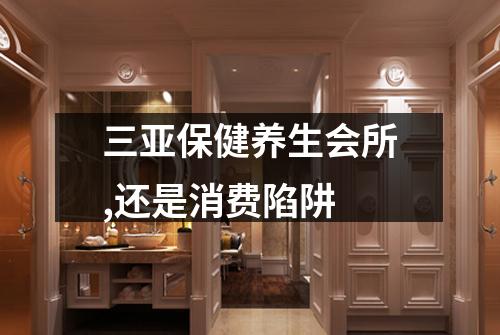 三亚保健养生会所,还是消费陷阱