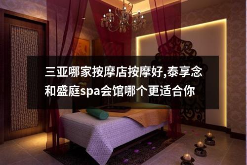 三亚哪家按摩店按摩好,泰享念和盛庭spa会馆哪个更适合你