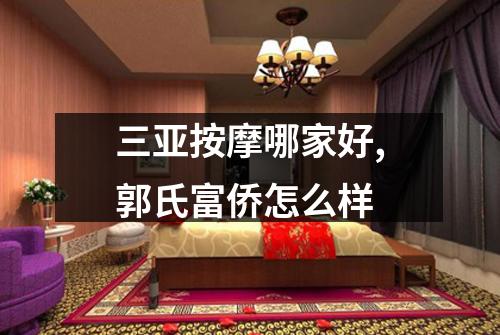 三亚按摩哪家好,郭氏富侨怎么样