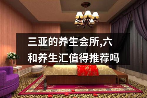 三亚的养生会所,六和养生汇值得推荐吗