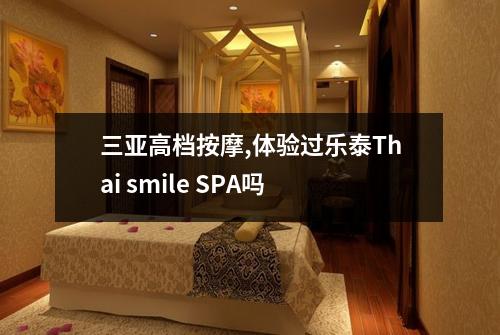 三亚高档按摩,体验过乐泰Thai smile SPA吗