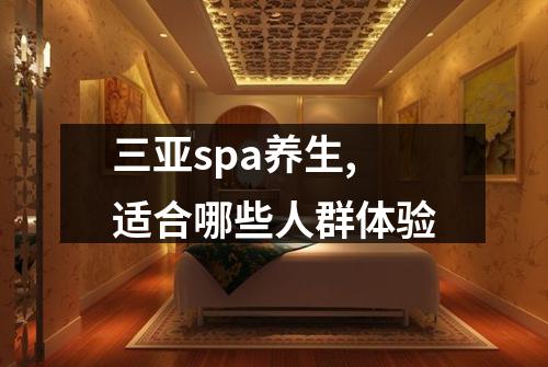 三亚spa养生,适合哪些人群体验