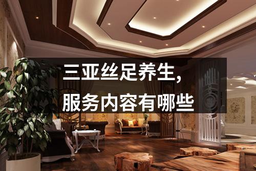 三亚丝足养生,服务内容有哪些