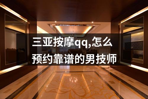 三亚按摩qq,怎么预约靠谱的男技师