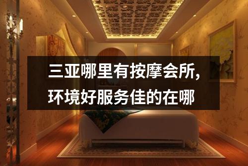 三亚哪里有按摩会所,环境好服务佳的在哪