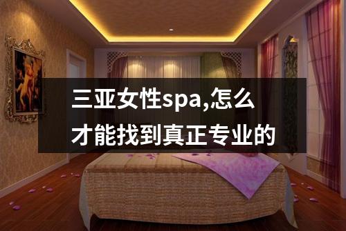 三亚女性spa,怎么才能找到真正专业的