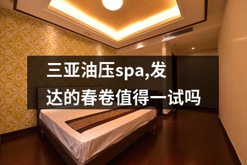 三亚油压spa,发达的春卷值得一试吗