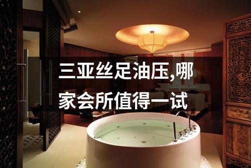三亚丝足油压,哪家会所值得一试