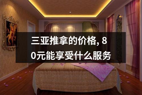 三亚推拿的价格, 80元能享受什么服务