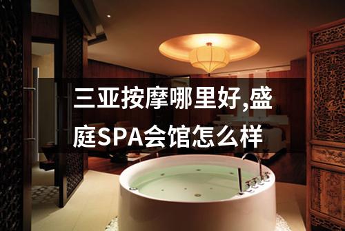 三亚按摩哪里好,盛庭SPA会馆怎么样