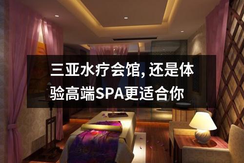 三亚水疗会馆, 还是体验高端SPA更适合你