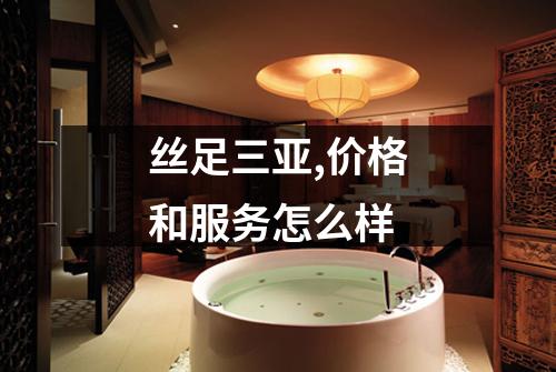 丝足三亚,价格和服务怎么样