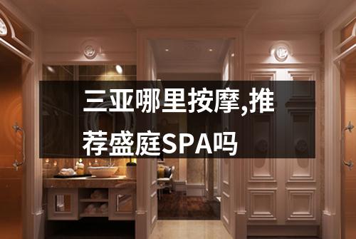 三亚哪里按摩,推荐盛庭SPA吗