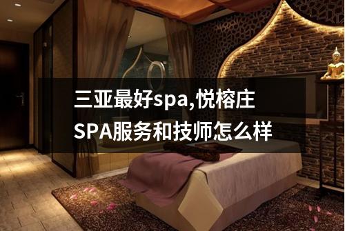 三亚最好spa,悦榕庄SPA服务和技师怎么样