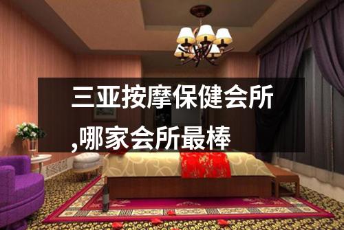 三亚按摩保健会所,哪家会所最棒