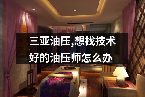 三亚油压,想找技术好的油压师怎么办