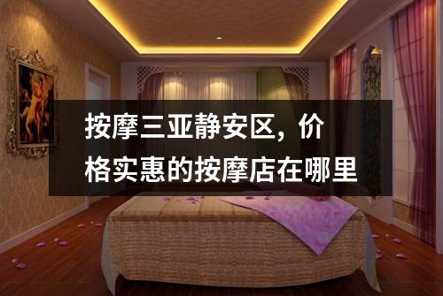按摩三亚静安区,  价格实惠的按摩店在哪里