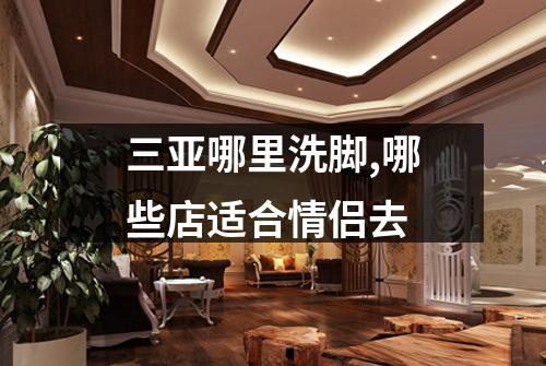 三亚哪里洗脚,哪些店适合情侣去