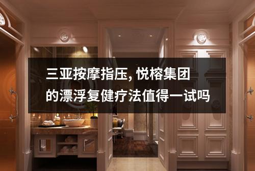 三亚按摩指压, 悦榕集团的漂浮复健疗法值得一试吗
