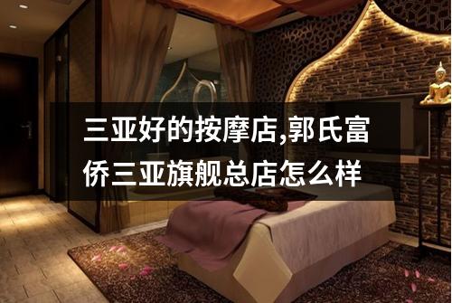 三亚好的按摩店,郭氏富侨三亚旗舰总店怎么样
