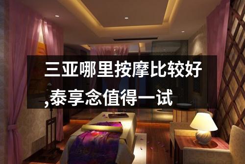 三亚哪里按摩比较好,泰享念值得一试