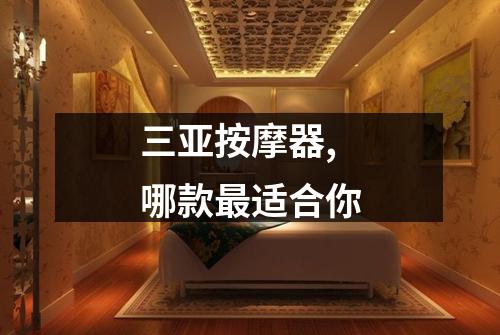 三亚按摩器,哪款最适合你