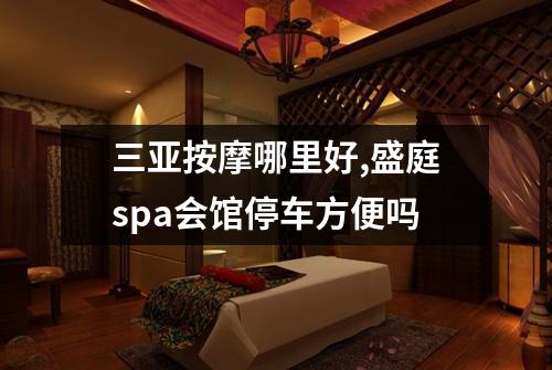 三亚按摩哪里好,盛庭spa会馆停车方便吗