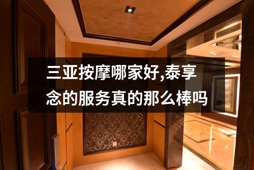 三亚按摩哪家好,泰享念的服务真的那么棒吗