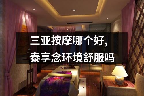 三亚按摩哪个好,泰享念环境舒服吗