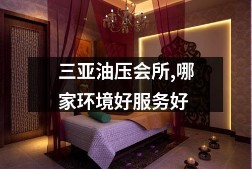三亚油压会所,哪家环境好服务好